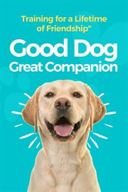 Good Dog, Great Companion : Training for a Lifetime of Friendship cover image