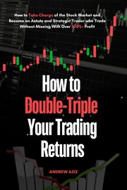 How to Double-Triple Your Trading Returns : How to Take Charge of the Stock Market and Become an cover image