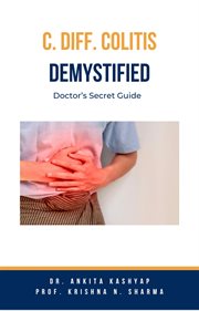 C Diff Colitis Demystified : Doctor's Secret Guide cover image