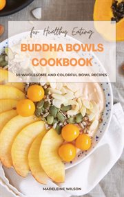 Buddha Bowls Cookbook : 50 Wholesome and Colorful Bowl Recipes for Healthy Eating cover image