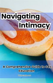 Navigating Intimacy : A Comprehensive Guide to Sex Education cover image