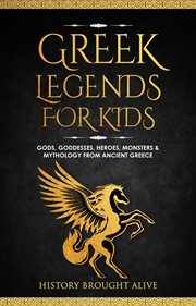 Greek Legends for Kids : Gods, Goddesses, Heroes, Monsters & Mythology From Ancient Greece cover image