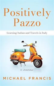 Positively Pazzo : Learning Italian and Travels in Italy cover image