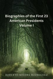 Biographies of the first 23 American Presidents. Volume I cover image