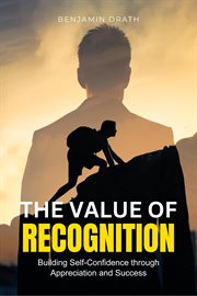 The Value of Recognition : Building Self-Confidence through Appreciation and Success cover image