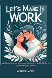 Let's Make it Work : A Guide to Overcome Common Challenges and Rekindle the Spark With Your Spouse cover image