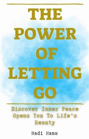The Power of Letting Go Discover Inner Peace Opens You to Life's Beauty cover image