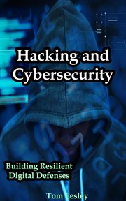 Hacking and Cybersecurity : Building Resilient Digital Defenses cover image