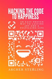 Hacking the Code to Happiness : An Easy Proven Way to Lasting Joy and a Fulfilling Life cover image