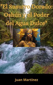 "El Susurro Dorado : Oshún y el Poder del Agua Dulce" cover image