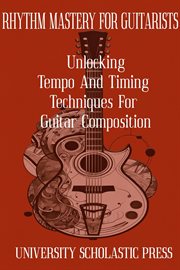 Rhythm Mastery for Guitarists : Unlocking Tempo and Timing Techniques for Guitar Composition cover image