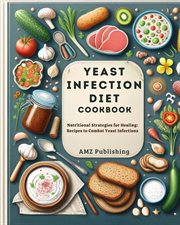Yeast Infection Diet Cookbook : Nutritional Strategies for Healing. Recipes to Combat Yeast Infection cover image
