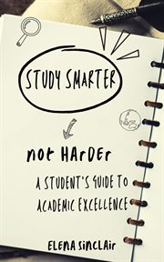 Study Smarter, Not Harder : A Student's Guide to Academic Excellence cover image