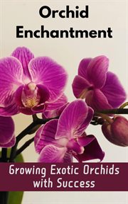 Orchid Enchantment : Growing Exotic Orchids With Success cover image