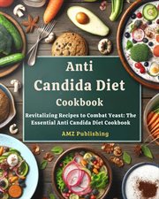 Anti Candida Diet Cookbook : Revitalizing Recipes to Combat Yeast. The Essential Anti Candida Diet Co cover image