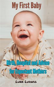 My First Baby, Birth, Hospital and Expectant Mothers cover image