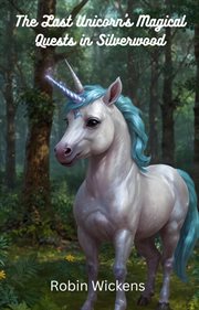 The Last Unicorn's Magical Quests in Silverwood : Whimsical Adventures for Young Readers cover image
