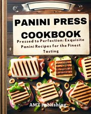 Panini Press Cookbook : Pressed to Perfection. Exquisite Panini Recipes for the Finest Tasting cover image