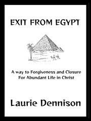 Exit From Egypt : A Way to Forgiveness and Closure for Abundant Life in Christ cover image