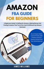 Amazon FBA Guide for Beginners : A Beginners Guide to Selling on Amazon, Making Money and Finding cover image