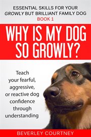 Why Is My Dog So Growly? : Essential Skills for your Growly but Brilliant Family Dog cover image