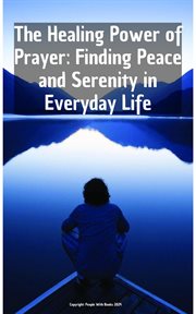 The Healing Power of Prayer Finding Peace and Serenity in Everyday Life cover image