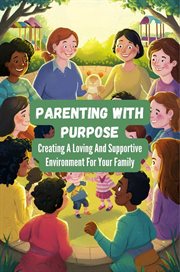 Parenting With Purpose : Creating a Loving and Supportive Environment for Your Children cover image