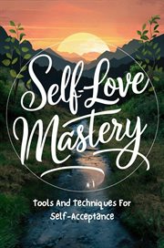 Self-Love Mastery : Tools and Techniques for Self-Acceptance cover image