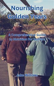 Nourishing Golden Years : A Comprehensive Guide to Nutrition for Seniors cover image