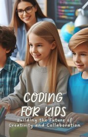 Coding for Kids : Building the Future of Creativity and Collaboration cover image