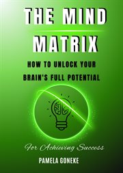 The Mind Matrix : How to Unlock Your Brain's Full Potential for Achieving Success cover image