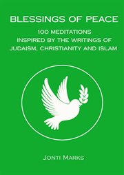 Blessings of Peace : 100 Meditations Inspired by the Writings of Judaism, Christianity and Islam cover image