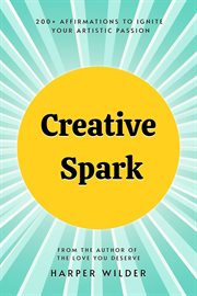 Creative Spark : 200+ Affirmations to Ignite Your Artistic Passion cover image