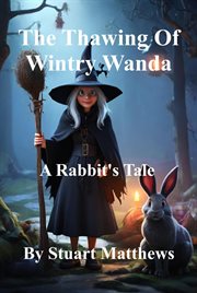 The Thawing of Wintry Wanda : A Rabbit's Tale cover image