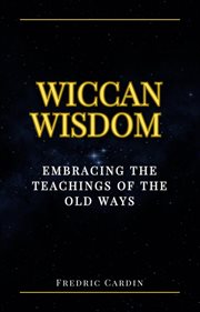 Wiccan Wisdom : Embracing the Teachings of the Old Ways cover image