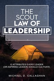 The Scout Law of Leadership : 12 Attributes Every Leader (or Aspiring Leader) Should Cultivate cover image