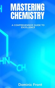Mastering Chemistry : A Comprehensive Guide to Excellence cover image