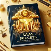 SaaS Success : Wealth Building in the Cloud Service Economy cover image
