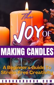 The Joy of Crafting Candles : A Beginner's Guide for Stress-Free Creativity. DIY cover image