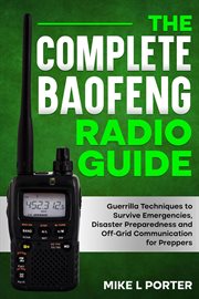 The Complete Baofeng Radio Guide : Guerrilla Techniques to Survive Emergencies, Disaster Preparedness and Off-Grid Communication for Pr cover image