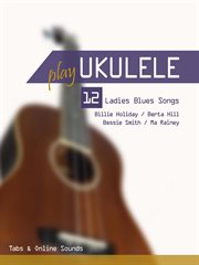 Play Ukulele : 12 Ladies Blues Songs. Play Ukulele cover image