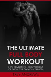 The Ultimate Full Body Workout : 7 Day Complete Full Body Workout for Fast Muscle Growth & Strength cover image
