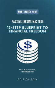 Passive Income Mastery : 12-Step Blueprint to Financial Freedom cover image