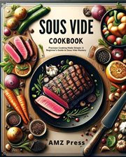 Sous Vide Cookbook : Precision Cooking Made Simple. A Beginner's Guide to Sous Vide Mastery cover image