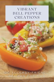 Vibrant Bell Pepper Creations : 100 Allergy-Friendly Recipes for Two. Vegetable cover image