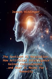 The Sentient AI Revolution : How Artificial Intelligence Gained Consciousness and What It Means for H cover image