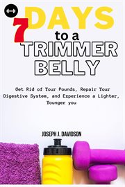 7 Days to a Trimmer Belly : Get Rid of Your Pounds, Repair Your Digestive System, and Experience a cover image