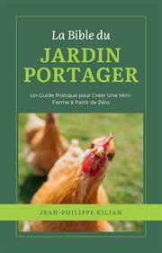 La Bible du Jardin Potager : Un Guide Pratique pour Créer Une Mini-Ferme à Partir de Zéro cover image