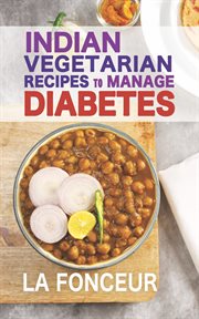 Indian Vegetarian Recipes to Manage Diabetes : Delicious Superfoods Based Vegetarian Recipes for D cover image