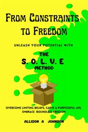 From Constraints to Freedom : Unleash Your Potential With the S.O.L.V.E Method cover image
